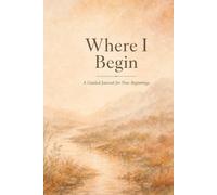 Where I Begin: Every Journey Starts With a Single Quiet Moment - A Guided Journal for New Beginnings