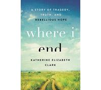 Where I End: A Story of Tragedy, Truth, and Rebellious Hope