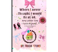 Where I Never Thought I’d Be At Forty….: And Other Lies I told Myself.