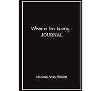 Where I'm Going: Gratitude & Manifestation Journal for Mindfulness, Reflection, Habit Building, Success, Focus, Journal for Personal Growth, Undated Daily Journal