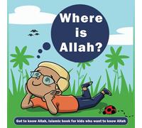 Where is Allah ? : Get to know Allah, Islamic book for kids who want to know Allah.: (Islamic books for kids) (Islamic book for children)