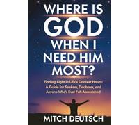 Where Is God When I Need Him Most?: Finding Light in Life's Darkest Hours: A Guide for Seekers, Doubters, and Anyone Who's Ever Felt Abandoned