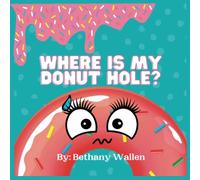 Where is My Donut Hole?: A faith-inspired story of a donut who learned the true intent of her creator, and in return found value in her creation after all!