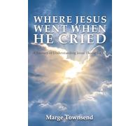 Where Jesus Went When He Cried: A Journey of Understanding Jesus' Desire for Us