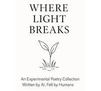 Where Light Breaks: An Experimental Poetry Collection Written by AI, Felt by Humans