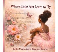 Where Little Feet Learn to Fly: A Beautiful Keepsake Book for Ballet Students, Recitals, and Dance Milestones