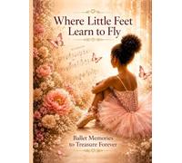 Where Little Feet Learn to Fly - Deluxe Keepsake Edition: A Beautiful Memory Book for Ballet Students, Recitals & Dance Milestones