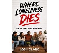 Where Loneliness Dies: How God Turns a Crowd into a Family
