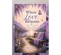 Where Love Remains: Grief Journal for Healing and Remembrance: A Memorial Keepsake Notebook for Memories, Reflection, and Honoring Someone You Love