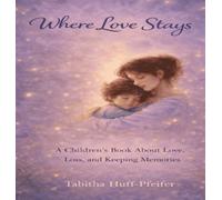 Where Love Stays: A Children's Book About Love, Loss, and Keeping Memories