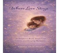 Where Love Stays: A Children's Book About Love, Loss, and Keeping Memories