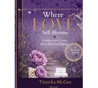 Where Love Still Blooms A Guided Journey Through Love, Loss and Legacy A Keepsake Journal