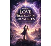 Where Love Transcends All Worlds: Beyond Laws, Beyond Time, Beyond Fear