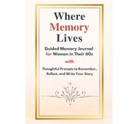 Where Memory Lives: A Guided Memory Journal for Women in Their 60s with Thoughtful Prompts to Remember, Reflect, and Write Your Story