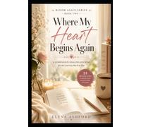 Where My Heart Begins Again: A Companion Healing Journal for Rebuilding Trust, Reclaiming Yourself, and Opening Your Heart Again After Betrayal (Bloom Again Series)