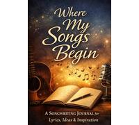 Where My Songs Begin: A Songwriting Journal for Lyrics, Ideas & Inspiration