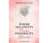 Where Negativity Fades, Possibility Blooms - A Positive Thinking Workbook: For Releasing Negative Thinking, Self-Reflection, Emotional Well-Being & Personal Growth