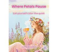 Where Petals Pause: A Gentle Coloring Book of Flowers, Quiet Moments, and Calm Self-Care: 50 Soft and Serene Scenes Featuring Women, Wildflowers, Tea Rituals, and Cozy Moments for Gentle Relaxation