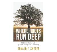 Where Roots Run Deep: 52 Stories from a Life of Faith, Family and Leadership