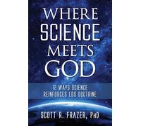 Where Science Meets God: 12 Ways Science Reinforces Lds Doctrine