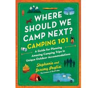 Where Should We Camp Next? Camping 101: A Guide for Planning Amazing Camping Trips in Unique Outdoor Accommodations