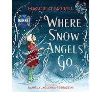 Where Snow Angels Go: A magical book and a new modern classic for children aged 5, 6, 7, 8 from the award-winning author of HAMNET, about a brave girl and the miracle of a snowy day