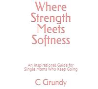 Where Strength Meets Softness: An Inspirational Guide for Single Moms Who Keep Going