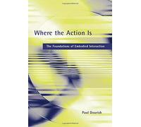 Where the Action is: The Foundations of Embodied Interaction (Bradford Books): Written by Paul Dourish, 2004 Edition, (New Ed) Publisher: MIT Press [Paperback]