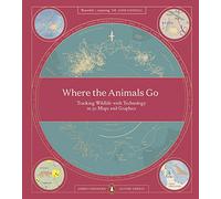 Where The Animals Go : Tracking Wildlife with Technology in 50 Maps and Graphics