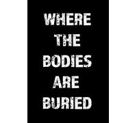 WHERE THE BODIES ARE BURIED: Blank Lined Journal Notebook, 120 Pages, 6 x 9 inches (Funny & Sarcastic Collection)