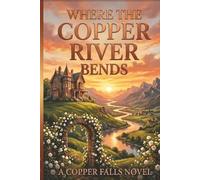 Where the Copper River Bends: A Novel of Family, Forgiveness, and Coming Home, A Copper Falls Novel