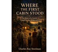 Where the First Cabin Stood: The Story of a Family Forged in the Wilderness