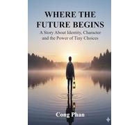 Where the Future Begins: A Story About Identity, Character, and the Power of Tiny Choices