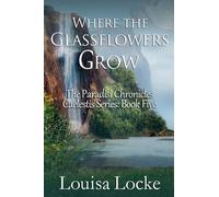Where the Glassflowers Grow: Paradisi Chronicles: 5 (Caelestis)