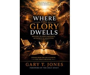 Where the Glory Dwells: Walking in God’s Presence, Authority and Anointing