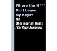 Where the H*** Did I Leave My Keys? and Other Important Things I Can Never Remember: Funny Gift Notebook Journal for Friends and Family