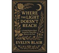 Where The Light Doesn’t Reach: A Guided Journal for Shadow Work, Self-Reflection, and Inner Healing