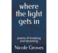 where the light gets in: poems of breaking and becoming (The Quiet Work)