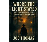 Where the Light Stayed: Seven Stories of Grace, Grit, and the Swamp That Watches (Tales From Sulfur Creek Swamp)