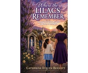 Where the Lilacs Remember: A story of second chances, quiet faith, and the grace of coming home