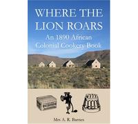 Where the Lion Roars: An 1890 African Colonial Cookery Book by A. R. Barnes (2006-09-02)