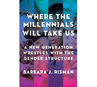 Where the Millennials Will Take Us: A New Generation Wrestles with the Gender Structure