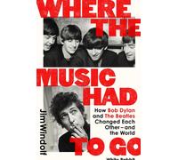 Where the Music Had to Go : How Bob Dylan and The Beatles Changed Each Other - and the World
