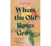 Where the Old Roses Grow: Vita Sackville-West and the Battle for Beauty during Wartime