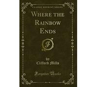 Where the Rainbow Ends (Classic Reprint)