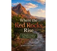 Where the Red Rocks Rise: A Traveler’s Guide to Zion National Park