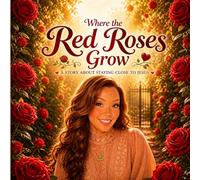 Where the Red Roses Grow: A STORY ABOUT STAYING CLOSE TO JESUS