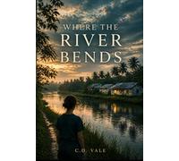 Where The River Bends: Where the River Bends: A Literary Novel of Love, Loss, Healing, and Second Chances in a Remote Medical Outpost