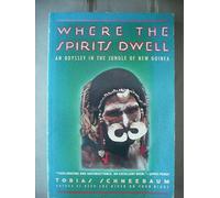 Where the Spirits Dwell: an Odyssey in the New Guinea Jungle: An Odyssey in the Jungle of New Guinea