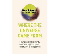 Where the Universe Came From: How Einstein's relativity unlocks the past, present and future of the cosmos (New Scientist Instant Expert)